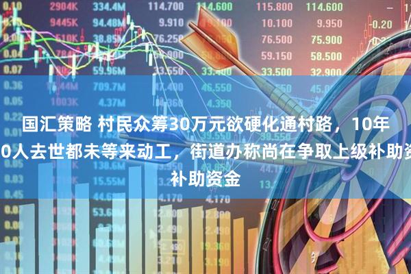 国汇策略 村民众筹30万元欲硬化通村路，10年间10人去世都未等来动工，街道办称尚在争取上级补助资金