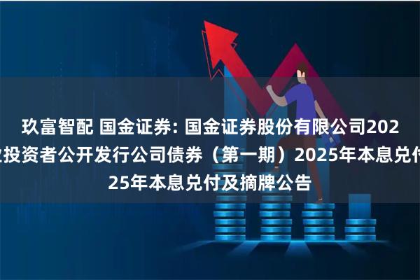 玖富智配 国金证券: 国金证券股份有限公司2022年面向专业投资者公开发行公司债券（第一期）2025年本息兑付及摘牌公告
