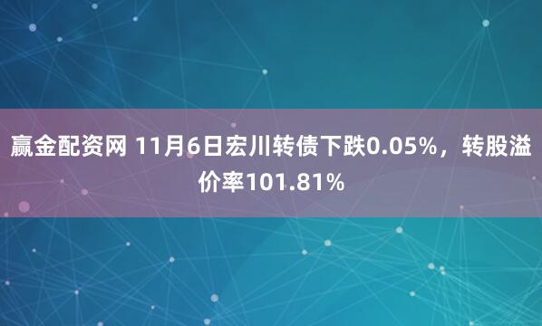 赢金配资网 11月6日宏川转债下跌0.05%，转股溢价率101.81%