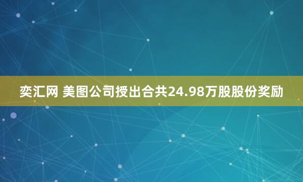 奕汇网 美图公司授出合共24.98万股股份奖励