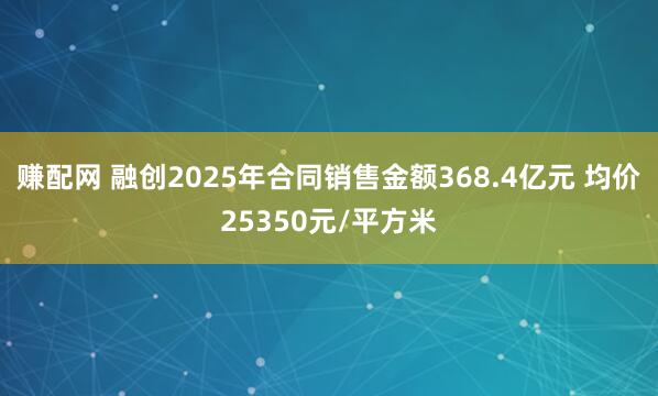 赚配网 融创2025年合同销售金额368.4亿元 均价25350元/平方米