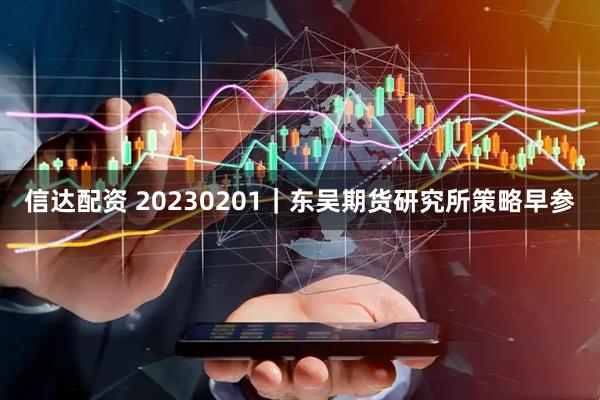 信达配资 20230201｜东吴期货研究所策略早参