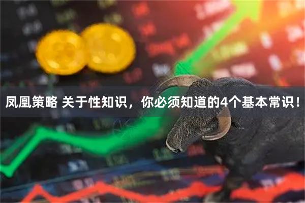 凤凰策略 关于性知识，你必须知道的4个基本常识！